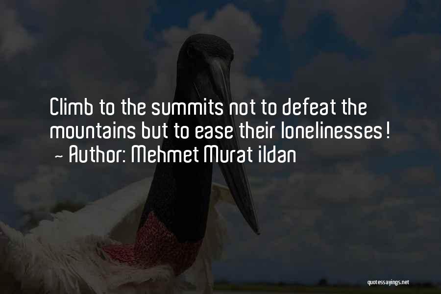 Mehmet Murat Ildan Quotes: Climb To The Summits Not To Defeat The Mountains But To Ease Their Lonelinesses!