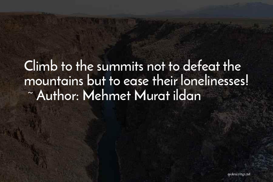 Mehmet Murat Ildan Quotes: Climb To The Summits Not To Defeat The Mountains But To Ease Their Lonelinesses!