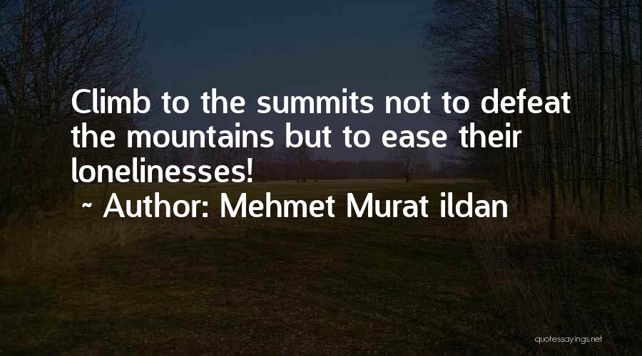 Mehmet Murat Ildan Quotes: Climb To The Summits Not To Defeat The Mountains But To Ease Their Lonelinesses!