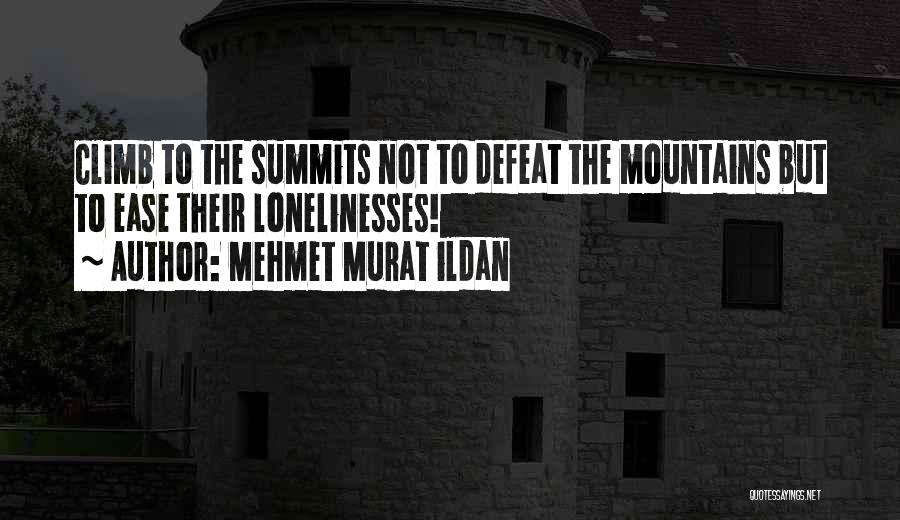 Mehmet Murat Ildan Quotes: Climb To The Summits Not To Defeat The Mountains But To Ease Their Lonelinesses!
