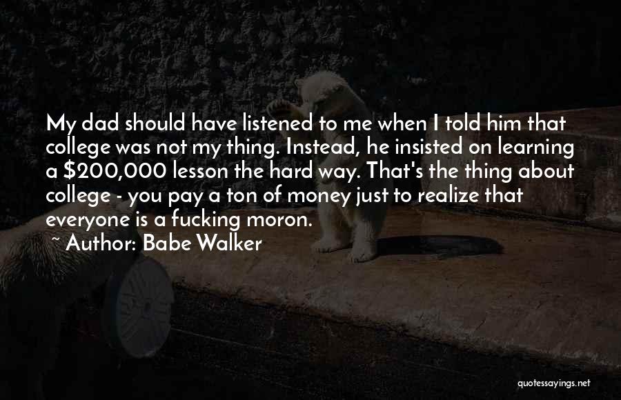 Babe Walker Quotes: My Dad Should Have Listened To Me When I Told Him That College Was Not My Thing. Instead, He Insisted