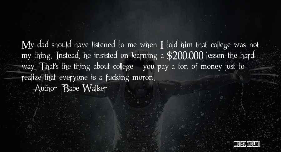 Babe Walker Quotes: My Dad Should Have Listened To Me When I Told Him That College Was Not My Thing. Instead, He Insisted