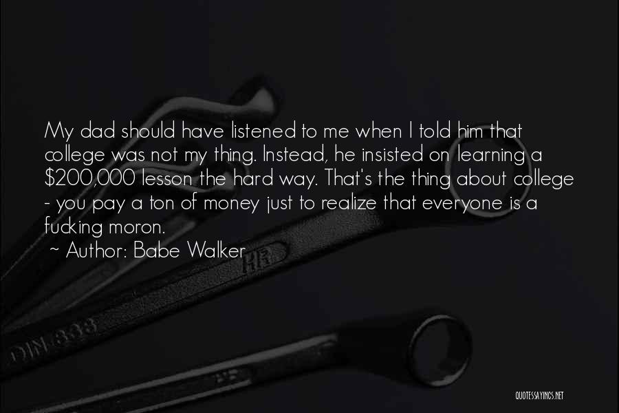 Babe Walker Quotes: My Dad Should Have Listened To Me When I Told Him That College Was Not My Thing. Instead, He Insisted