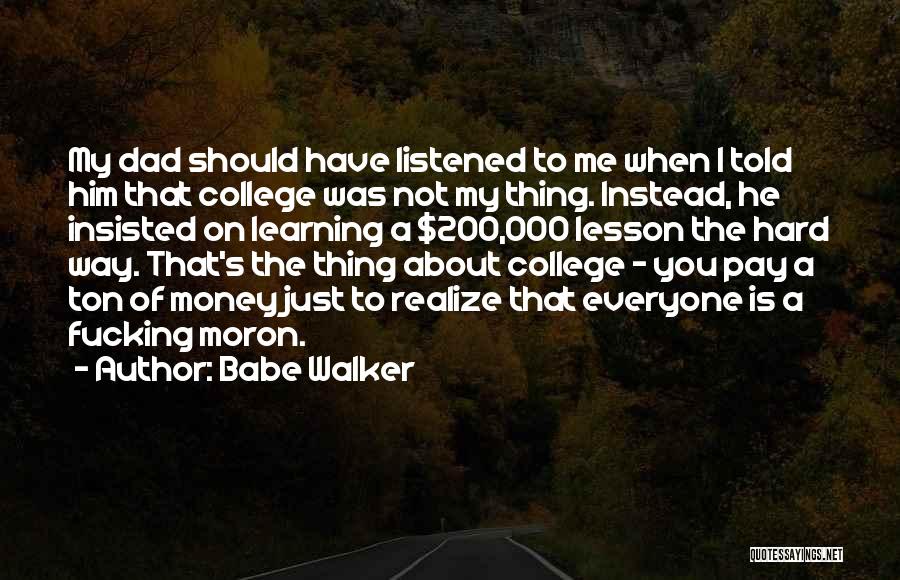 Babe Walker Quotes: My Dad Should Have Listened To Me When I Told Him That College Was Not My Thing. Instead, He Insisted