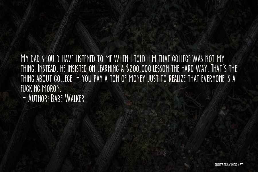 Babe Walker Quotes: My Dad Should Have Listened To Me When I Told Him That College Was Not My Thing. Instead, He Insisted