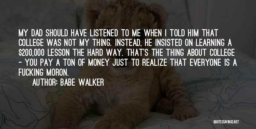 Babe Walker Quotes: My Dad Should Have Listened To Me When I Told Him That College Was Not My Thing. Instead, He Insisted