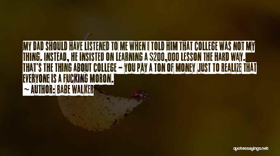 Babe Walker Quotes: My Dad Should Have Listened To Me When I Told Him That College Was Not My Thing. Instead, He Insisted