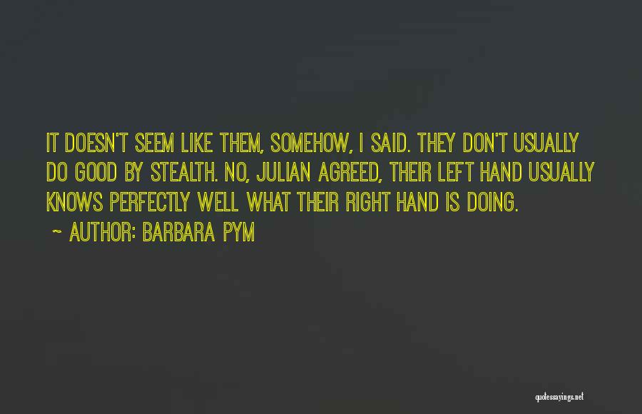 Barbara Pym Quotes: It Doesn't Seem Like Them, Somehow, I Said. They Don't Usually Do Good By Stealth. No, Julian Agreed, Their Left