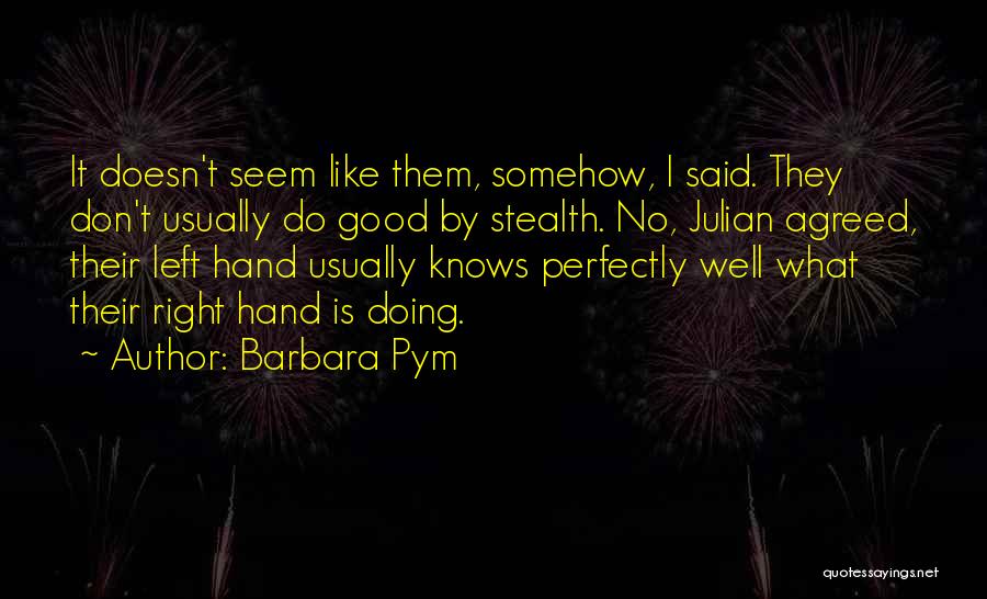 Barbara Pym Quotes: It Doesn't Seem Like Them, Somehow, I Said. They Don't Usually Do Good By Stealth. No, Julian Agreed, Their Left