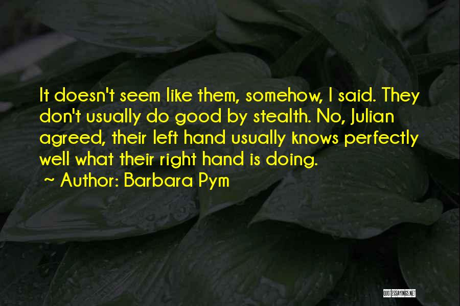 Barbara Pym Quotes: It Doesn't Seem Like Them, Somehow, I Said. They Don't Usually Do Good By Stealth. No, Julian Agreed, Their Left