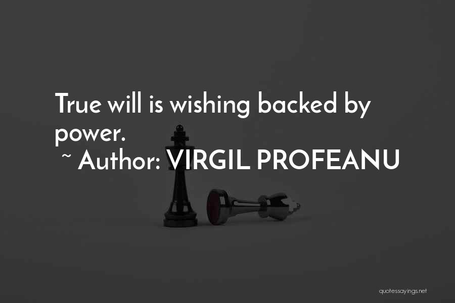 VIRGIL PROFEANU Quotes: True Will Is Wishing Backed By Power.