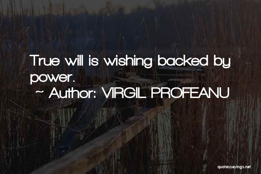 VIRGIL PROFEANU Quotes: True Will Is Wishing Backed By Power.