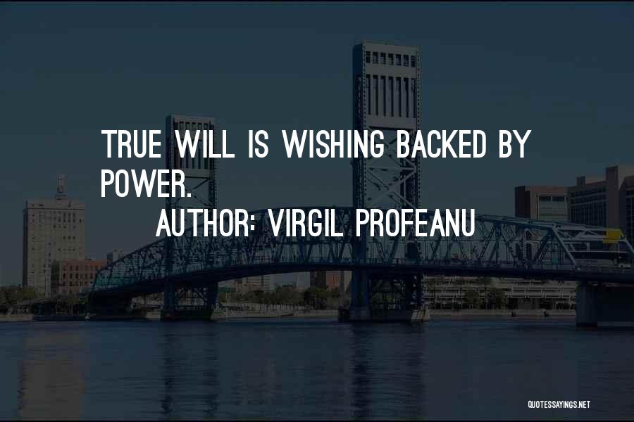 VIRGIL PROFEANU Quotes: True Will Is Wishing Backed By Power.