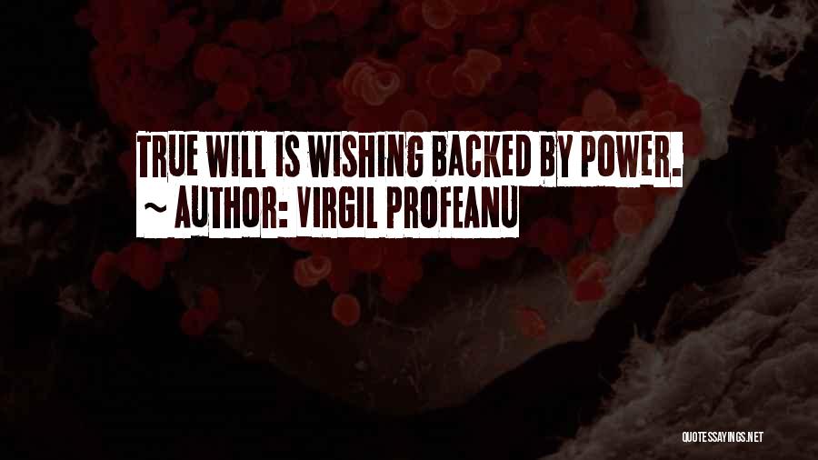 VIRGIL PROFEANU Quotes: True Will Is Wishing Backed By Power.