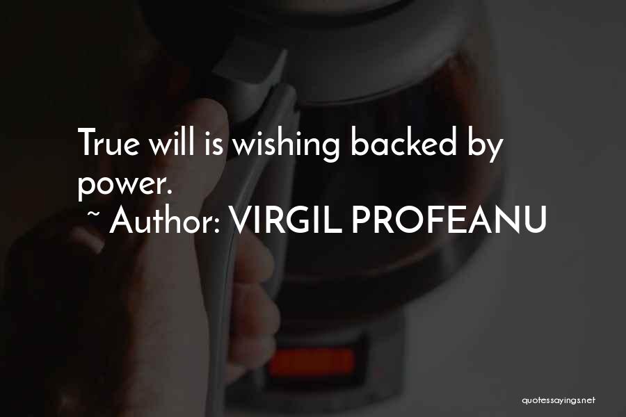 VIRGIL PROFEANU Quotes: True Will Is Wishing Backed By Power.