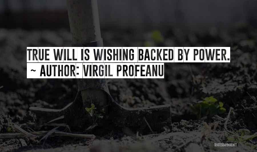 VIRGIL PROFEANU Quotes: True Will Is Wishing Backed By Power.