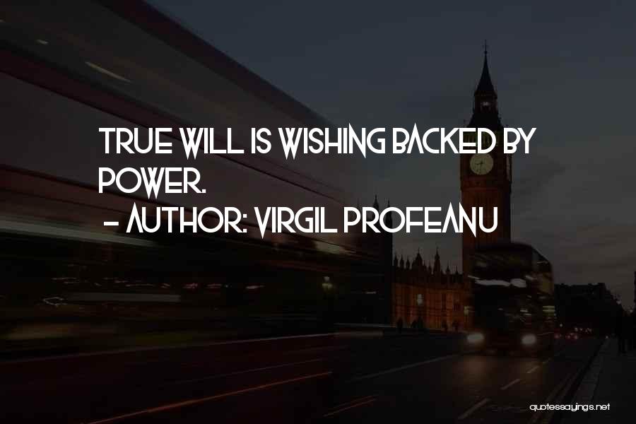 VIRGIL PROFEANU Quotes: True Will Is Wishing Backed By Power.