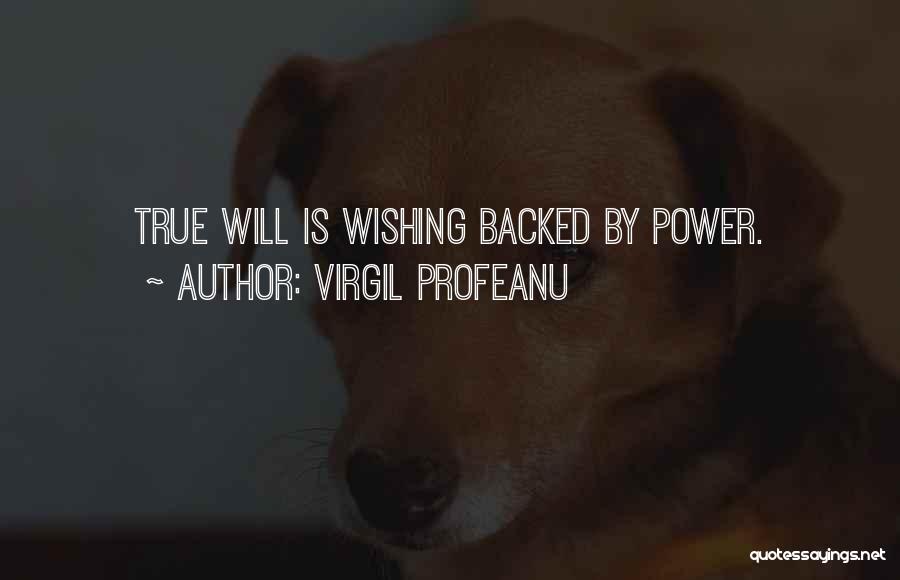 VIRGIL PROFEANU Quotes: True Will Is Wishing Backed By Power.