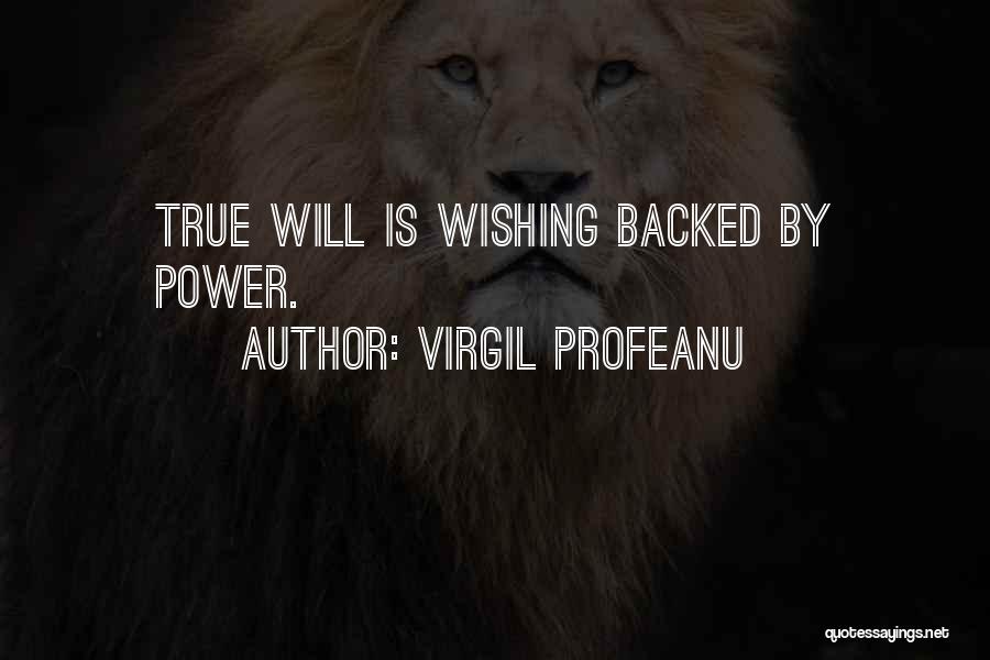 VIRGIL PROFEANU Quotes: True Will Is Wishing Backed By Power.