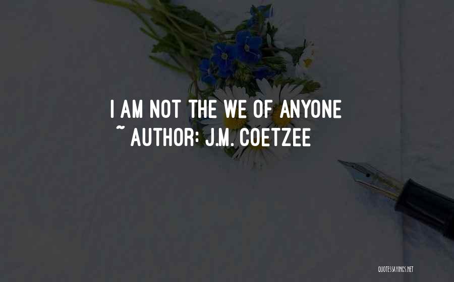 J.M. Coetzee Quotes: I Am Not The We Of Anyone