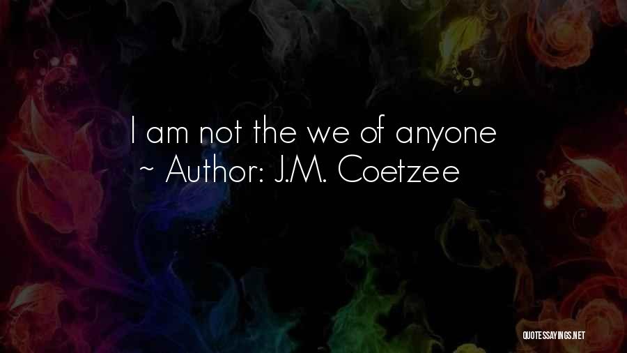 J.M. Coetzee Quotes: I Am Not The We Of Anyone