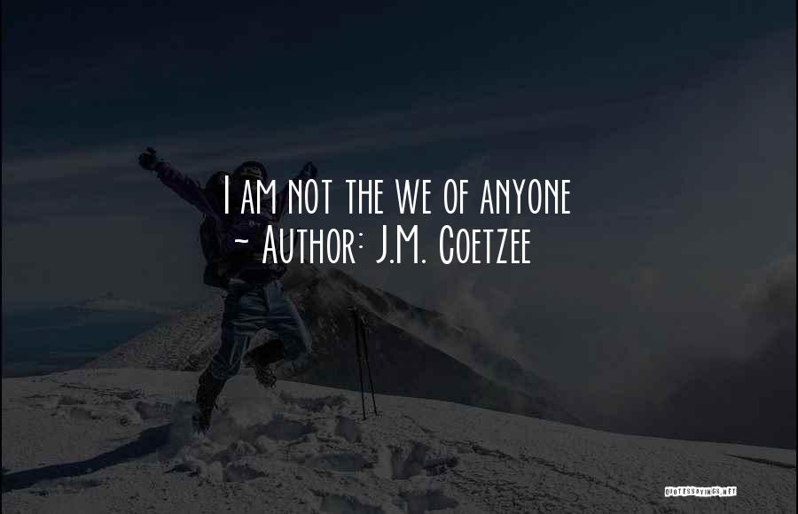 J.M. Coetzee Quotes: I Am Not The We Of Anyone