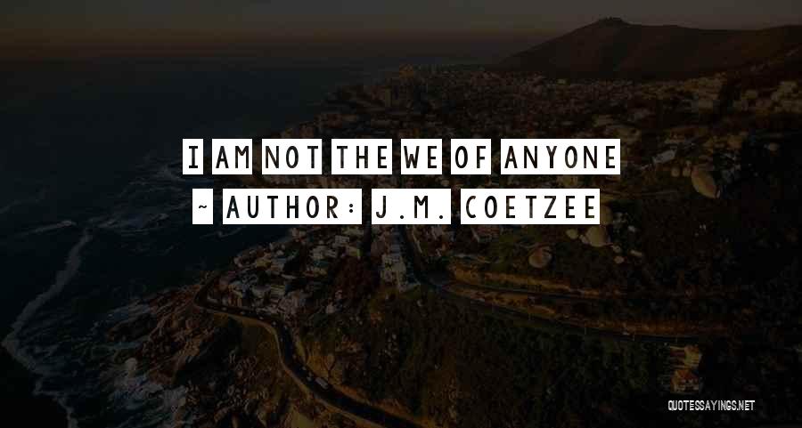 J.M. Coetzee Quotes: I Am Not The We Of Anyone