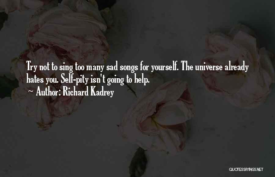 Richard Kadrey Quotes: Try Not To Sing Too Many Sad Songs For Yourself. The Universe Already Hates You. Self-pity Isn't Going To Help.