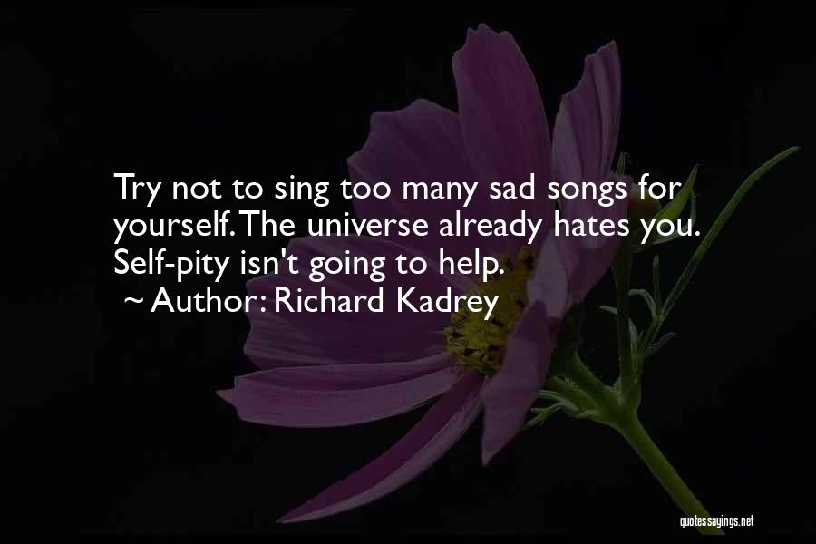 Richard Kadrey Quotes: Try Not To Sing Too Many Sad Songs For Yourself. The Universe Already Hates You. Self-pity Isn't Going To Help.