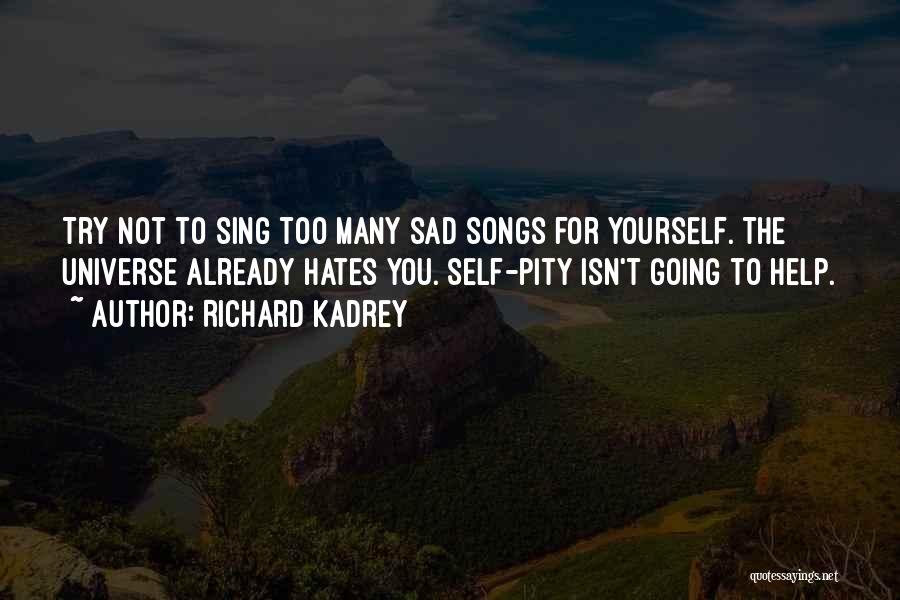 Richard Kadrey Quotes: Try Not To Sing Too Many Sad Songs For Yourself. The Universe Already Hates You. Self-pity Isn't Going To Help.