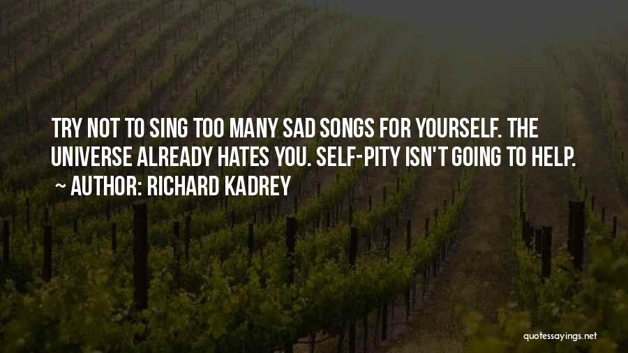 Richard Kadrey Quotes: Try Not To Sing Too Many Sad Songs For Yourself. The Universe Already Hates You. Self-pity Isn't Going To Help.