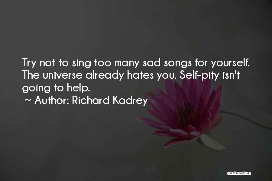 Richard Kadrey Quotes: Try Not To Sing Too Many Sad Songs For Yourself. The Universe Already Hates You. Self-pity Isn't Going To Help.