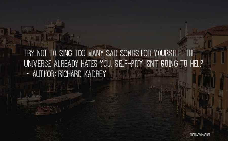 Richard Kadrey Quotes: Try Not To Sing Too Many Sad Songs For Yourself. The Universe Already Hates You. Self-pity Isn't Going To Help.