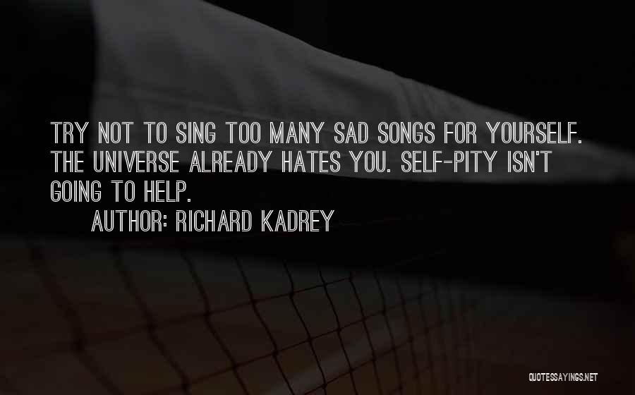 Richard Kadrey Quotes: Try Not To Sing Too Many Sad Songs For Yourself. The Universe Already Hates You. Self-pity Isn't Going To Help.