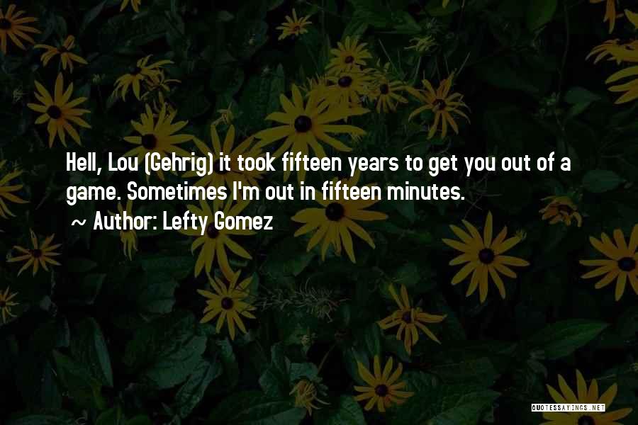 Lefty Gomez Quotes: Hell, Lou (gehrig) It Took Fifteen Years To Get You Out Of A Game. Sometimes I'm Out In Fifteen Minutes.