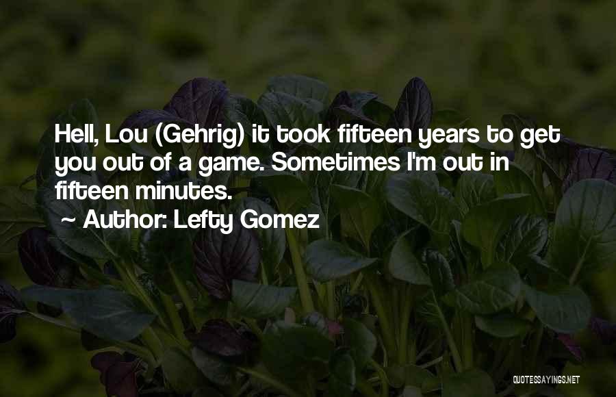 Lefty Gomez Quotes: Hell, Lou (gehrig) It Took Fifteen Years To Get You Out Of A Game. Sometimes I'm Out In Fifteen Minutes.