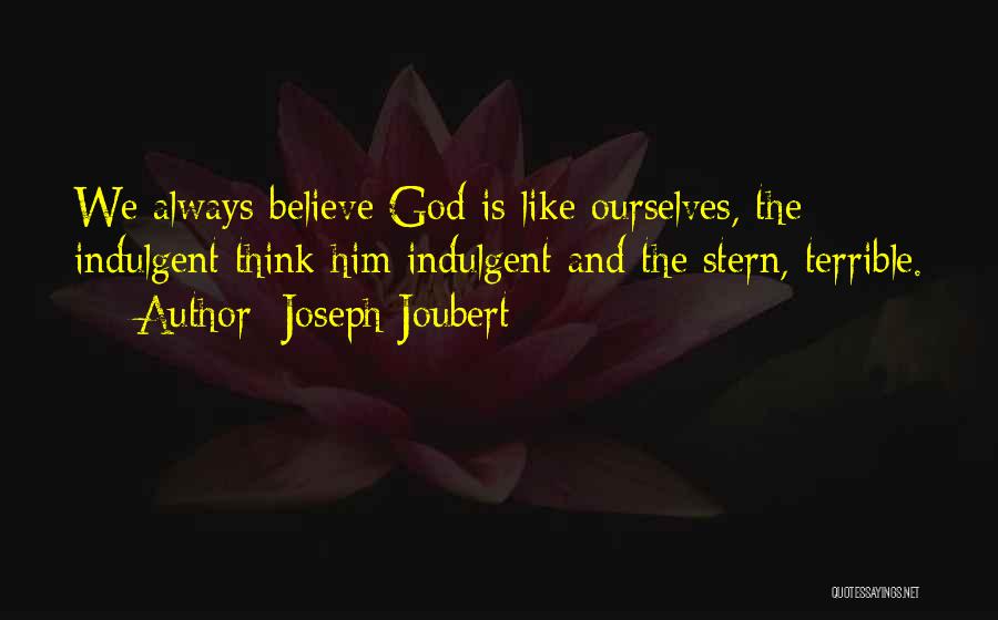 Joseph Joubert Quotes: We Always Believe God Is Like Ourselves, The Indulgent Think Him Indulgent And The Stern, Terrible.