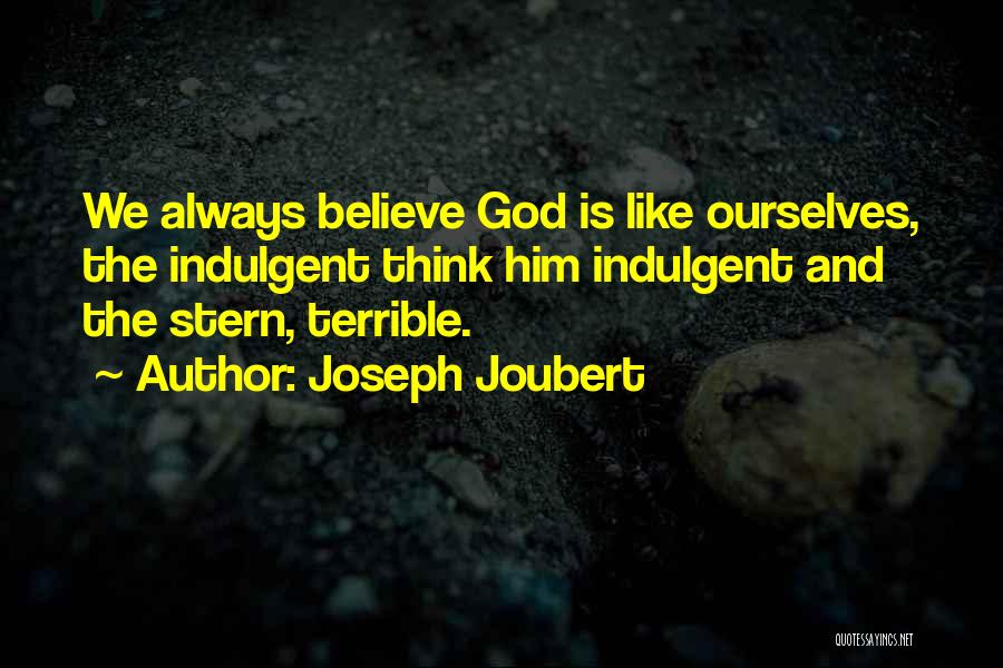 Joseph Joubert Quotes: We Always Believe God Is Like Ourselves, The Indulgent Think Him Indulgent And The Stern, Terrible.