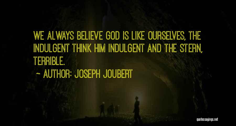 Joseph Joubert Quotes: We Always Believe God Is Like Ourselves, The Indulgent Think Him Indulgent And The Stern, Terrible.