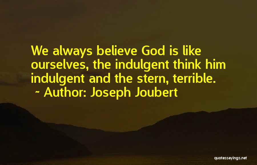 Joseph Joubert Quotes: We Always Believe God Is Like Ourselves, The Indulgent Think Him Indulgent And The Stern, Terrible.