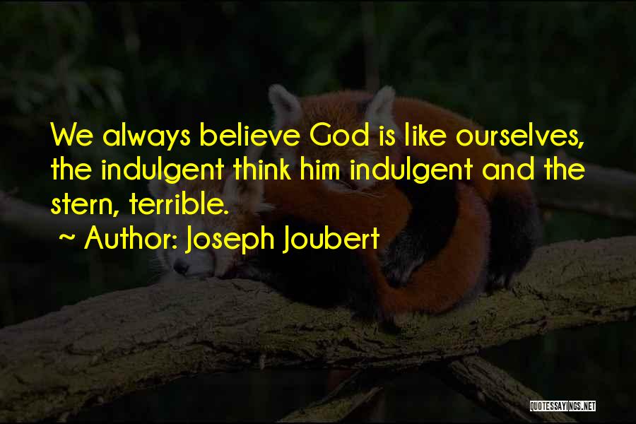 Joseph Joubert Quotes: We Always Believe God Is Like Ourselves, The Indulgent Think Him Indulgent And The Stern, Terrible.