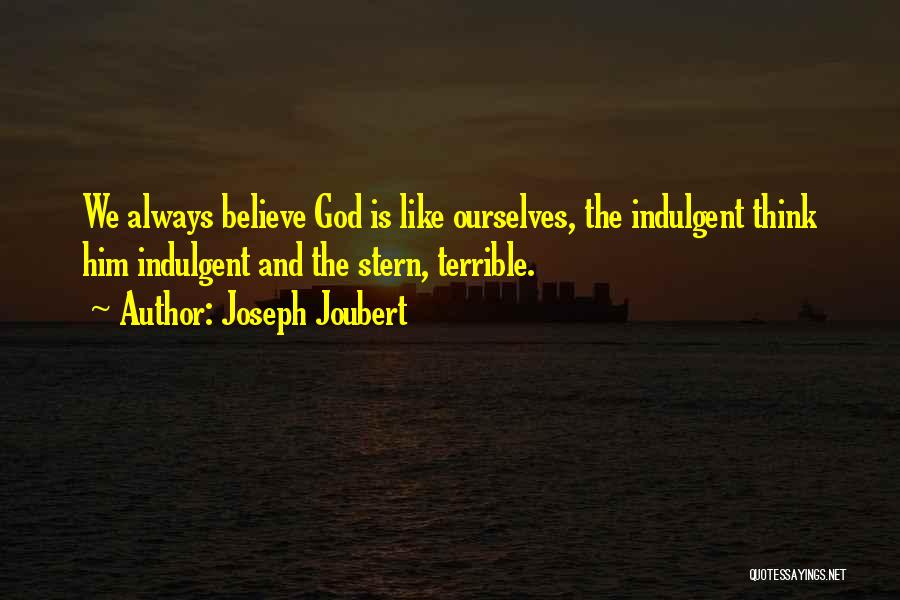 Joseph Joubert Quotes: We Always Believe God Is Like Ourselves, The Indulgent Think Him Indulgent And The Stern, Terrible.