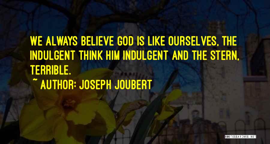 Joseph Joubert Quotes: We Always Believe God Is Like Ourselves, The Indulgent Think Him Indulgent And The Stern, Terrible.