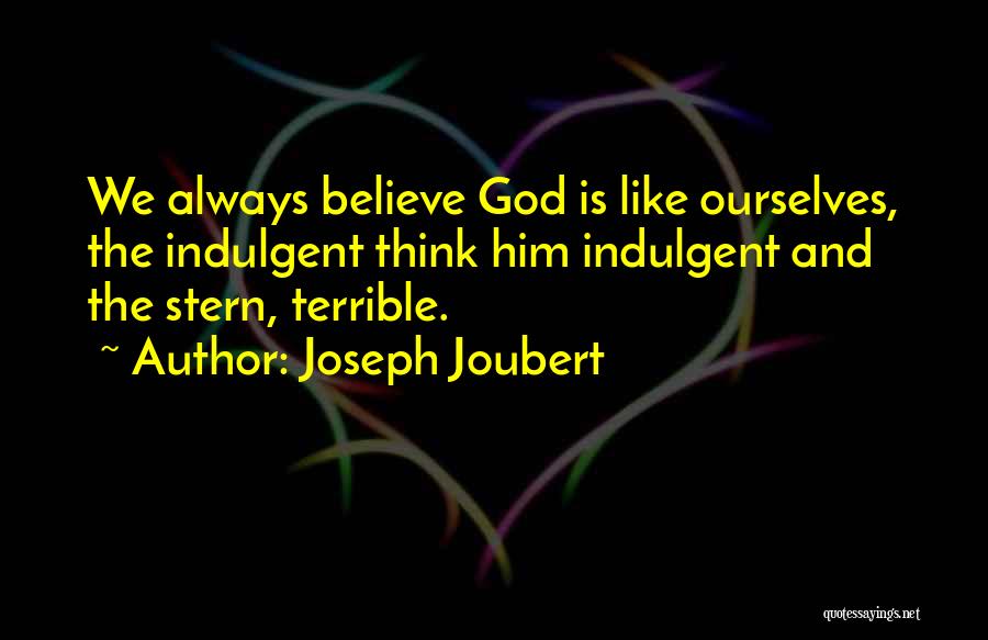 Joseph Joubert Quotes: We Always Believe God Is Like Ourselves, The Indulgent Think Him Indulgent And The Stern, Terrible.
