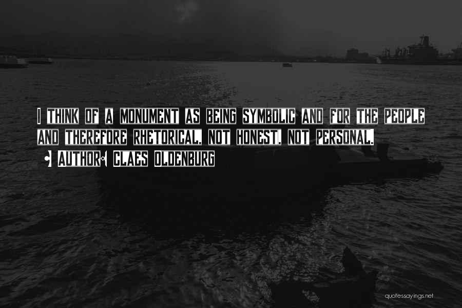 Claes Oldenburg Quotes: I Think Of A Monument As Being Symbolic And For The People And Therefore Rhetorical, Not Honest, Not Personal.