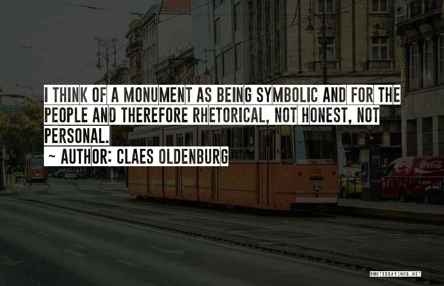 Claes Oldenburg Quotes: I Think Of A Monument As Being Symbolic And For The People And Therefore Rhetorical, Not Honest, Not Personal.