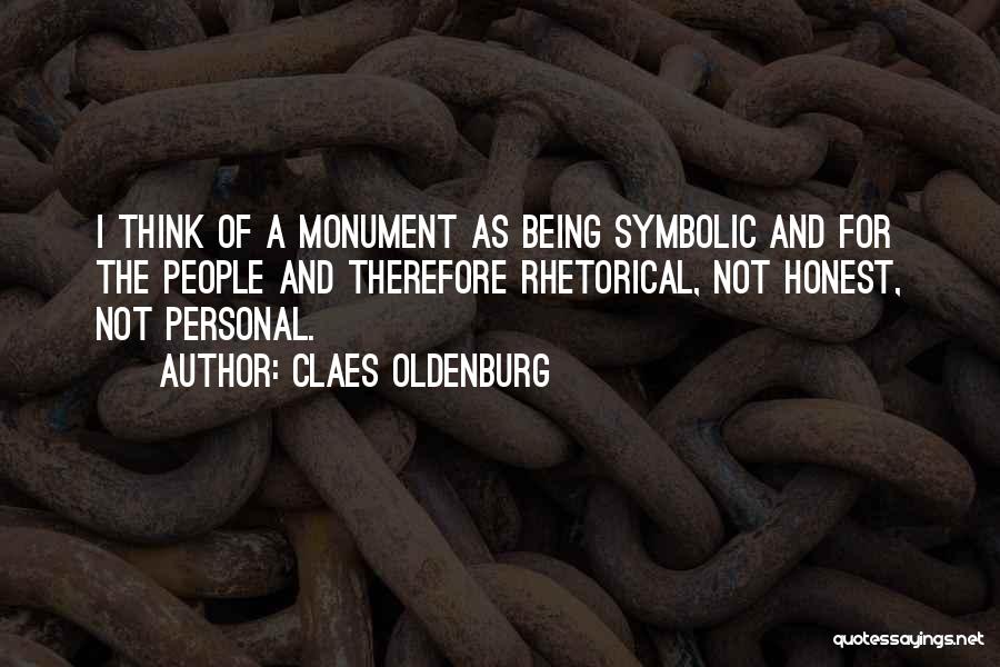 Claes Oldenburg Quotes: I Think Of A Monument As Being Symbolic And For The People And Therefore Rhetorical, Not Honest, Not Personal.