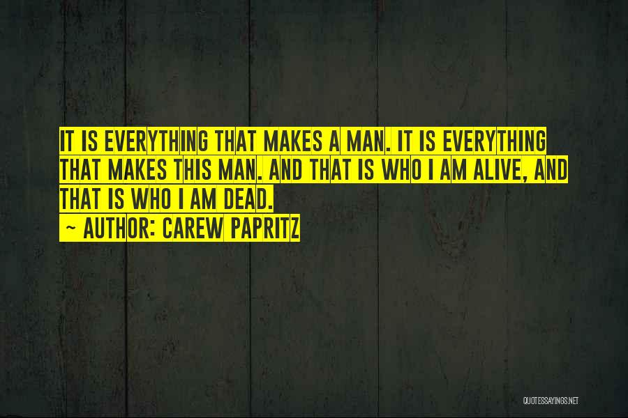 Carew Papritz Quotes: It Is Everything That Makes A Man. It Is Everything That Makes This Man. And That Is Who I Am