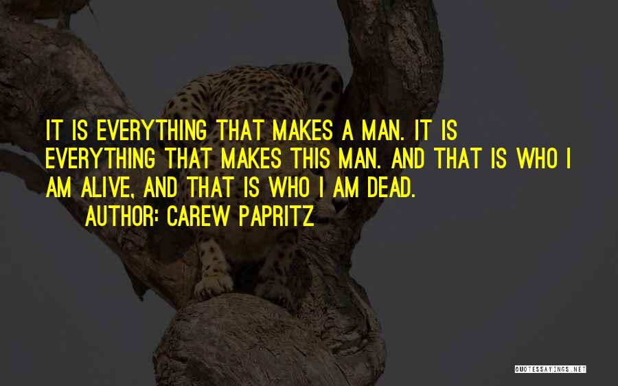 Carew Papritz Quotes: It Is Everything That Makes A Man. It Is Everything That Makes This Man. And That Is Who I Am