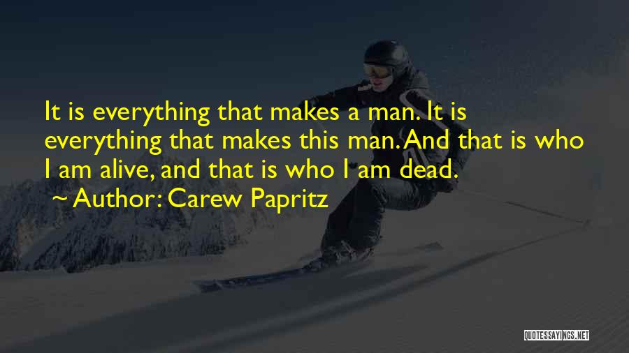 Carew Papritz Quotes: It Is Everything That Makes A Man. It Is Everything That Makes This Man. And That Is Who I Am